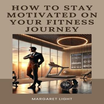 How to Stay Motivated on Your Fitness Journey