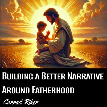 Building a Better Narrative Around Fatherhood