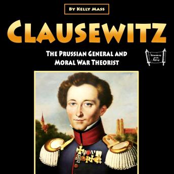 Clausewitz: The Prussian General and Moral War Theorist