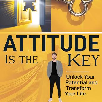 Attitude is the Key: Unlock Your Potential and Transform Your Life