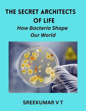 The Secret Architects of Life:  How Bacteria Shape Our World