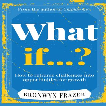 What if...?: How to reframe challenges into opportunities for growth