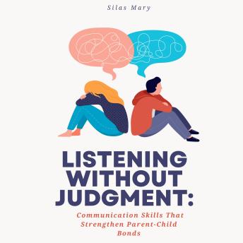 Listening Without Judgment: Communication Skills That Strengthen Parent-Child Bonds
