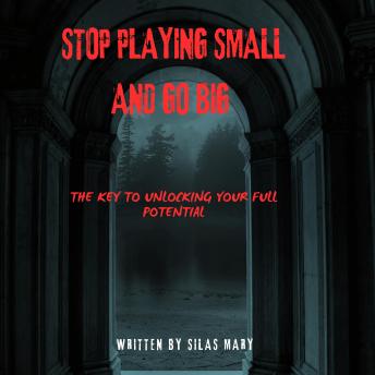 Stop Playing Small and Go Big: The Key to Unlocking Your Full Potential