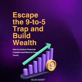 Escape the 9-to-5 Trap and Build Wealth: How to Achieve Financial Freedom and Work on Your Terms