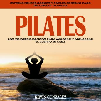 [Spanish] - Pilates: Los Mejores Ejercicios Para Moldear Y Adelgazar El Cuerpo en Casa (Entrenamientos Rápidos Y Fáciles De Seguir Para Recuperar Tu Figura)