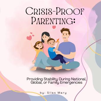 Crisis-Proof Parenting: Providing Stability During National, Global, or Family Emergencies