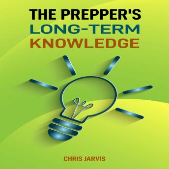 The Prepper’s Long-Term Knowledge: Essential Skills and Strategies for Sustainable Survival and Self-Sufficiency (2025 Guide)