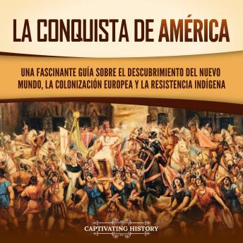 [Spanish] - La conquista de América: Una fascinante guía sobre el descubrimiento del Nuevo Mundo, la colonización europea y la resistencia indígena
