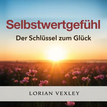 [German] - Selbstwertgefühl: Der Schlüssel zum Glück: 'Entfalte dein volles Potenzial! Höre kraftvolle Audiolektionen, um dein Selbstwertgefühl zu stärken!'