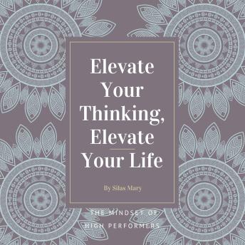 Elevate Your Thinking, Elevate Your Life: The Mindset of High Performers