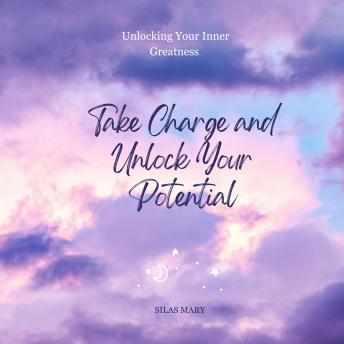 Take Charge and Unlock Your Potential: Unlocking Your Inner Greatness