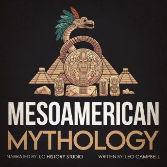 Mesoamerican Mythology: Fascinating Myths and Legends of the Maya, Inca, and Aztec