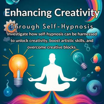 Enhancing Creativity Through Self-Hypnosis: Investigate how self-hypnosis can be harnessed to unlock creativity, boost artistic skills, and overcome creative blocks