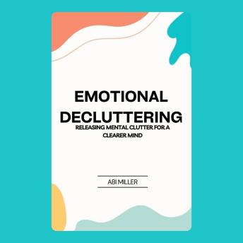 Emotional Decluttering: Releasing Mental Clutter for a Clearer Mind