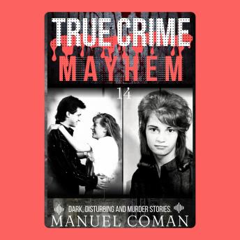 True Crime Mayhem Episodes 14: Dark, Disturbing and Murder stories.