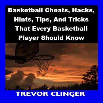 Basketball Cheats, Hacks, Hints, Tips, And Tricks That Every Basketball 