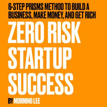 Zero Risk Startup Success: 6-STEP PRISMs Mehod Build a Business, Make Money, and Get Rich