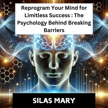 Reprogram Your Mind for Limitless Success: The Psychology Behind Breaking Barriers