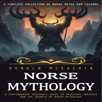 Norse Mythology: A Timeless Collection of Norse Myths and Legends (A Contemporary Heathen’s Guide to Spiritual Insights and the Secrets of Norse Mythology)