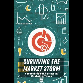 Surviving the Market Storm: Strategies for Selling in Unstable Times