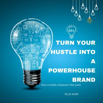 Turn Your Hustle Into a Powerhouse Brand: How to Build a Business That Lasts