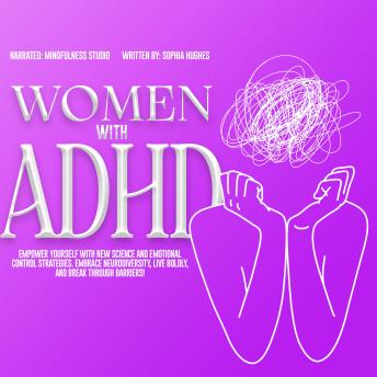 Women with ADHD: Empower Yourself with New Science and Emotional Control Strategies. Embrace Neurodiversity, Live Boldly, and Break Through Barriers!