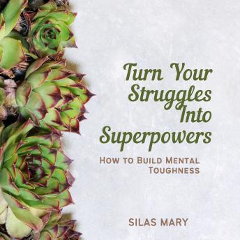 Turn Your Struggles Into Superpowers: How to Build Mental Toughness