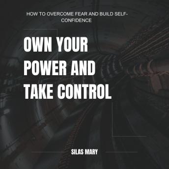 Own Your Power and Take Control: How to Overcome Fear and Build Self-Confidence