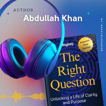 The Right Question: Unlocking a Life of Clarity and Purpose: Master the Art of Intentional Questioning to Transform Your Mindset, Overcome Challenges and Achieve Lasting Fulfillment
