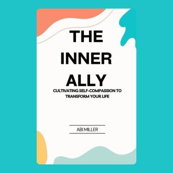The Inner Ally: Cultivating Self-Compassion to Transform Your Life