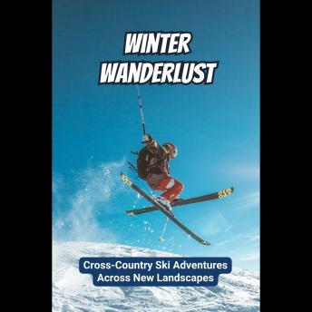 Winter Wanderlust: Cross-Country Ski Adventures Across New Landscapes