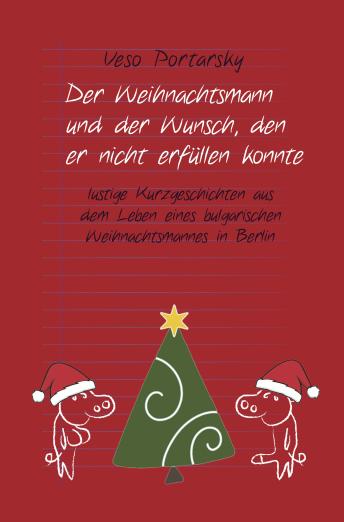[German] - Der Weihnachtsmann und der Wunsch, den er nicht erfüllen konnte: lustige Kurzgeschichten aus dem Leben eines bulgarischen Weihnachtsmannes in Berlin