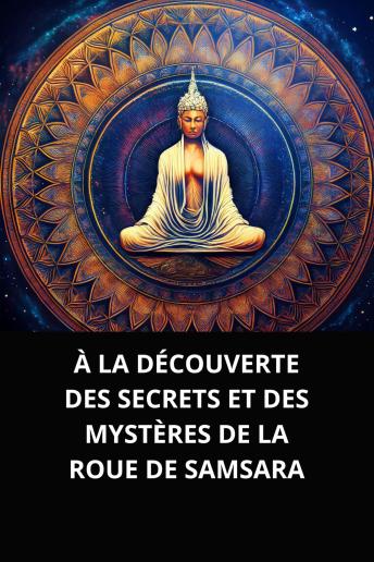 [French] - À LA DÉCOUVERTE DES SECRETS ET DES MYSTÈRES DE LA ROUE DE SAMSARA