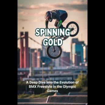 Spinning Gold: A Deep Dive Into the Evolution of BMX Freestyle in the Olympic Games