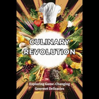 Culinary Revolution: Exploring Game-Changing Gourmet Delicacies