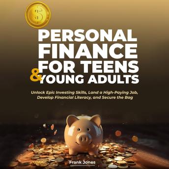 PERSONAL FINANCE FOR TEENS & YOUNG ADULTS: Unlock Epic Investing Skills, Land a High-Paying Job, Develop Financial Literacy, and Secure the Bag