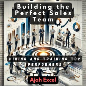 Building the Perfect Sales Team: Hiring and Training Top Performers