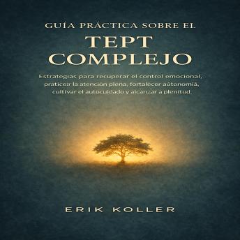 [Spanish] - GUÍA PRÁCTICA SOBRE EL TEPT COMPLEJO: Estrategias para recuperar el control emocional, practicar la atención plena, fortalecer la autonomía, cultivar el autocuidado y alcanzar la plenitud.