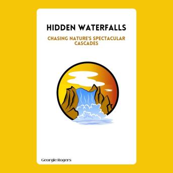Hidden Waterfalls: Chasing Nature's Spectacular Cascades