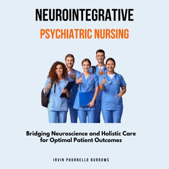 NeuroIntegrative Psychiatric Nursing: Bridging Neuroscience and Holistic Care for Optimal Patient Outcomes