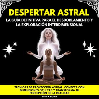 [Spanish] - Despertar Astral: La Guía Definitiva para el Desdoblamiento y la Exploración Interdimensional. Técnicas de proyección astral, conecta con dimensiones ocultas y transforma tu percepción de la realidad