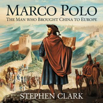 Marco Polo – The Man Who Brought China to Europe: The Journey, Discoveries, and Legacy of the World’s Greatest Explorer