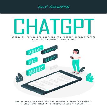 [Spanish] - Chatgpt: Domina El Futuro Del Coaching Con Chatgpt Automatización Microapilamiento Y Journaling (Domina Los Conceptos Básicos Aprende a Redactar Prompts Efectivos Aumenta Tu Productividad Y Genera)