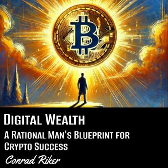 Digital Wealth: A Rational Man's Blueprint for Crypto Success