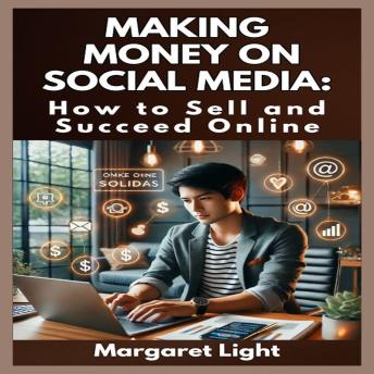 Making Money on Social Media:  How to Sell and Succeed Online