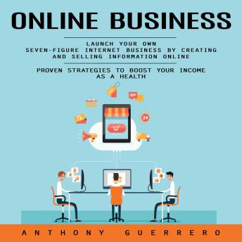 Online Business: Proven Strategies to Boost Your Income as a Health (Launch Your Own Seven-figure Internet Business by Creating and Selling Information Online)