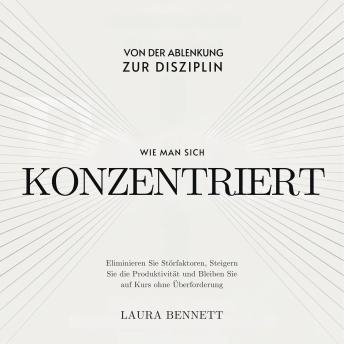 [German] - Wie man sich konzentriert: Von der Ablenkung zur Disziplin: Eliminieren Sie Störfaktoren, Steigern Sie die Produktivität und Bleiben Sie auf Kurs ohne Überforderung