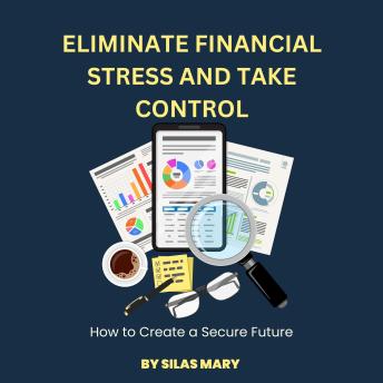 Eliminate Financial Stress and Take Control: How to Create a Secure Future