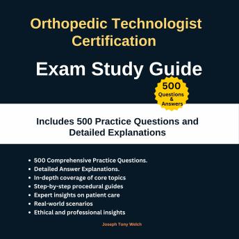 Orthopedic Technologist Certification Exam Study Guide: Includes 500 Practice Questions and Detailed Explanations